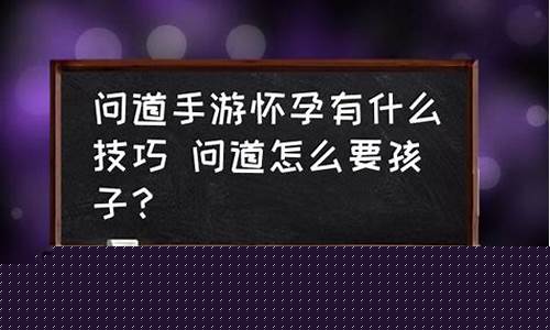 <b>问道手游怀孕有什么技巧(问道手游渠道服代理怎么做)</b>