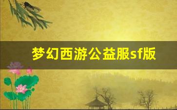 <b>梦幻西游公益服sf版玩法大揭秘，带你领略不一样的世界</b>