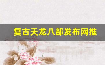 <b>复古天龙八部发布网推荐 让你体验最纯正的经典玩法</b>