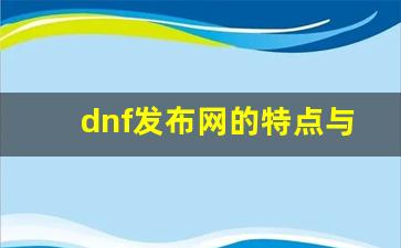 <b>dnf发布网的特点与使用技巧</b>