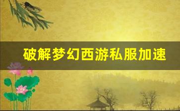 <b>破解梦幻西游私服加速的秘密，享受流畅游戏</b>