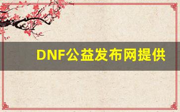 <b>DNF公益发布网提供的独家资源和福利活动</b>