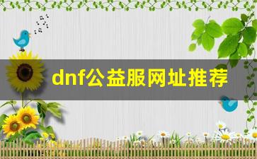<b>dnf公益服网址推荐：享受更优质的游戏体验</b>
