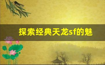 <b>探索经典天龙sf的魅力与乐趣</b>