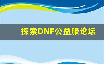 <b>探索DNF公益服论坛的最佳攻略与玩法</b>