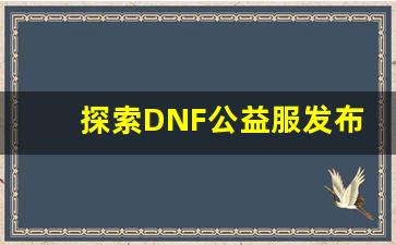 <b>探索DNF公益服发布网的独特福利与活动</b>