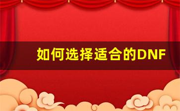 <b>如何选择适合的DNF纯公益服服务器？</b>