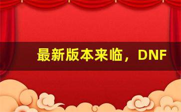 <b>最新版本来临，DNF发布网为你详细解析</b>