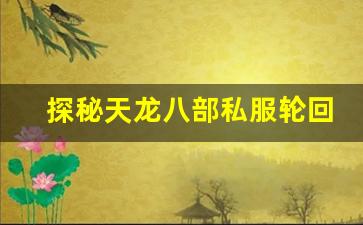 <b>探秘天龙八部私服轮回副本的隐藏奖励与挑战</b>
