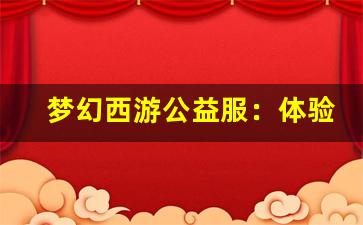 <b>梦幻西游公益服：体验不一样的游戏世界</b>