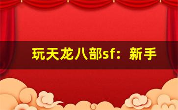<b>玩天龙八部sf：新手必知的入门技巧与建议</b>