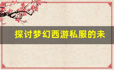<b>探讨梦幻西游私服的未来发展趋势</b>