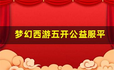 <b>梦幻西游五开公益服平台介绍及优势解析</b>