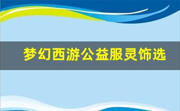 <b>梦幻西游公益服灵饰选择攻略：如何挑选最适合的装备</b>