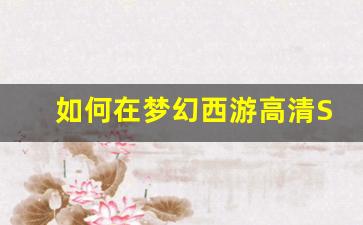 <b>如何在梦幻西游高清SF中快速提升角色战力</b>
