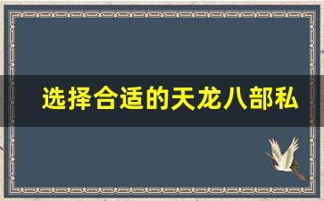 <b>选择合适的天龙八部私服，畅享极致游戏体验</b>