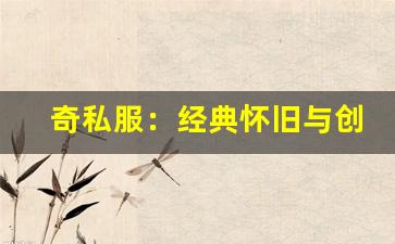 <b>奇私服：经典怀旧与创新结合的完美体验</b>