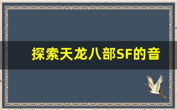 <b>探索天龙八部SF的音乐资源下载网站</b>
