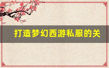 <b>打造梦幻西游私服的关键要素和技巧</b>