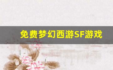 <b>免费梦幻西游SF游戏体验全解析</b>