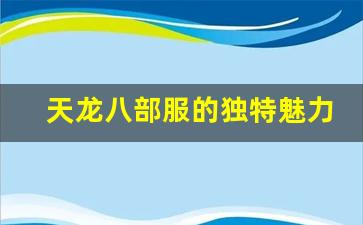 <b>天龙八部服的独特魅力与玩法解析</b>