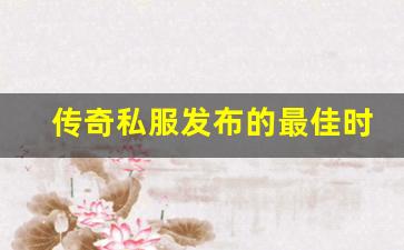 <b>传奇私服发布的最佳时间点和策略分析</b>