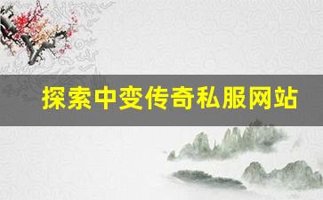 <b>探索中变传奇私服网站的经典玩法与创新特色</b>