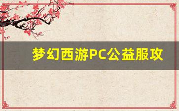<b>梦幻西游PC公益服攻略：让你快速提升战力的秘籍</b>