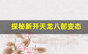 <b>探秘新开天龙八部变态sf发布网，精彩玩法一网打尽</b>