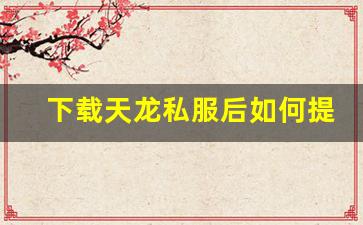 <b>下载天龙私服后如何提升游戏体验</b>