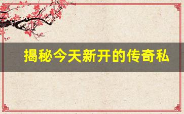 <b>揭秘今天新开的传奇私服，如何快速提升战力</b>