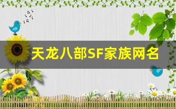 <b>天龙八部SF家族网名大全，助你脱颖而出</b>