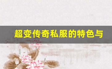 <b>超变传奇私服的特色与玩法解析</b>