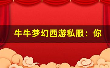 <b>牛牛梦幻西游私服：你必须知道的游戏秘密</b>