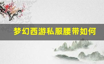 <b>梦幻西游私服腰带如何选择最适合的装备提升角色实力</b>