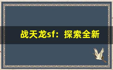 <b>战天龙sf：探索全新战斗模式，挑战极限对决</b>