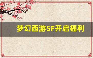 <b>梦幻西游SF开启福利大放送，玩家必看攻略</b>
