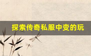 <b>探索传奇私服中变的玩法特点</b>