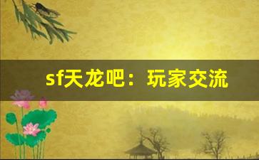 <b>sf天龙吧：玩家交流的最佳平台</b>
