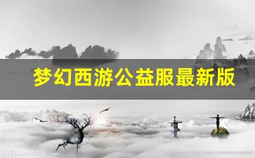<b>梦幻西游公益服最新版本特点与亮点分析</b>