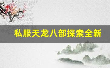 <b>私服天龙八部探索全新游戏世界的冒险之旅</b>