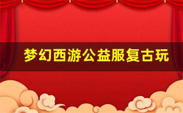 <b>梦幻西游公益服复古玩法解析：回味经典再现辉煌</b>