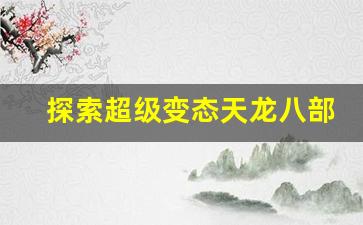 <b>探索超级变态天龙八部私服的独特魅力</b>