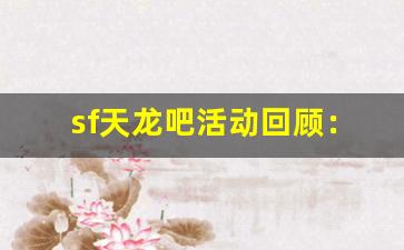 <b>sf天龙吧活动回顾：精彩纷呈的互动体验</b>