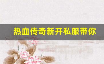 <b>热血传奇新开私服带你重温经典传奇世界</b>
