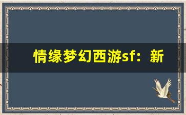 <b>情缘梦幻西游sf：新手必备的快速升级攻略</b>
