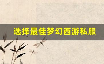 <b>选择最佳梦幻西游私服连接方法提升游戏体验</b>