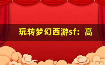 <b>玩转梦幻西游sf：高手分享的独特战术</b>