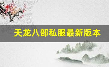 <b>天龙八部私服最新版本特点与玩法解析</b>