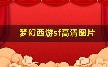 <b>梦幻西游sf高清图片，探索虚拟世界的美丽细节</b>